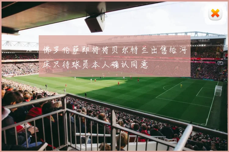 佛罗伦萨即将将贝尔特兰出售给河床只待球员本人确认同意