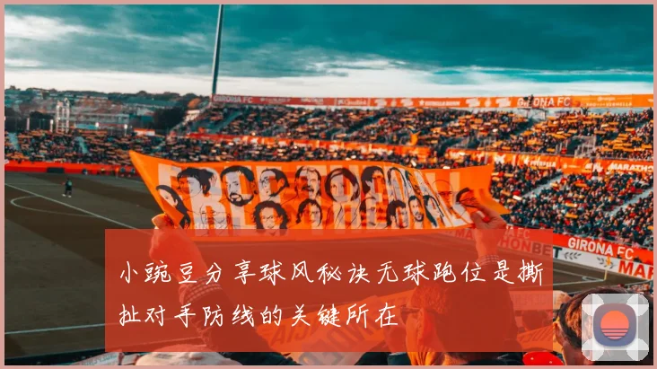 小豌豆分享球风秘诀无球跑位是撕扯对手防线的关键所在