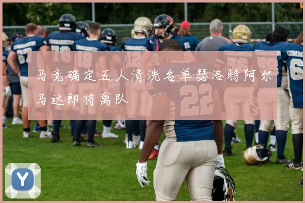 马竞确定五人清洗名单瑟洛特阿尔马达即将离队