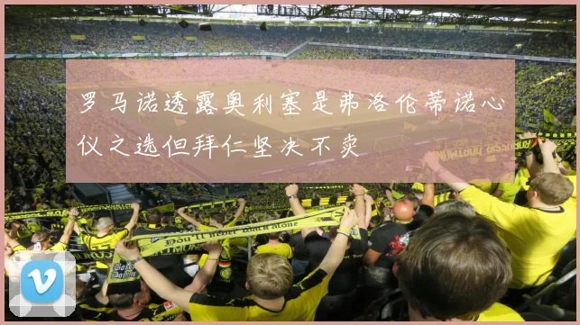 罗马诺透露奥利塞是弗洛伦蒂诺心仪之选但拜仁坚决不卖