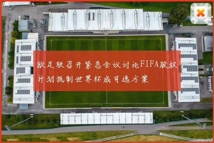 欧足联召开紧急会议讨论FIFA股权计划抵制世界杯成可选方案
